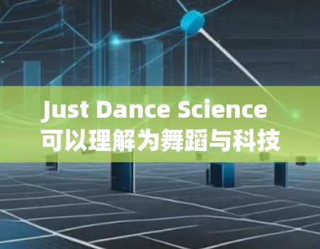 Just Dance Science 可以理解为舞蹈与科技,或者是科学与舞蹈。这种组合可能在某些领域或话题中被用来表达结合舞蹈和科技的结合。以下是一些可能的解释和应用 Just Dance Science 可以理解为舞蹈与科技,或者是科学与舞蹈。这种组合可能在某些领域或话题中被用来表达结合舞蹈和科技的结合。以下是一些可能的解释和应用