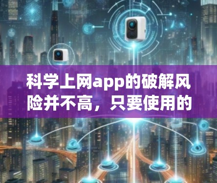 科学上网app的破解风险并不高,只要使用的是安全的破解软件,并且科学上网app本身是安全的,那么破解科学上网app不会对用户造成任何实际的伤害。以下是详细的分析和建议 科学上网app的破解风险并不高,只要使用的是安全的破解软件,并且科学上网app本身是安全的,那么破解科学上网app不会对用户造成任何实际的伤害。以下是详细的分析和建议
