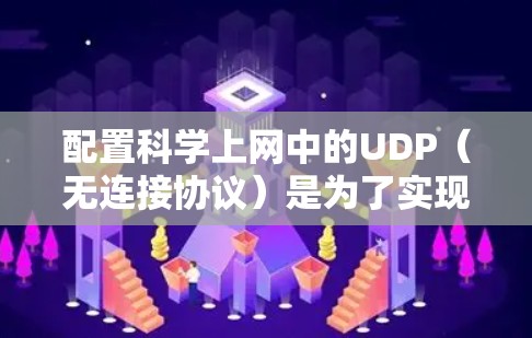 配置科学上网中的UDP(无连接协议)是为了实现高效、实时的数据传输,尤其是在科学计算等领域,如数据处理和分析。以下是详细的步骤和思考 配置科学上网中的UDP(无连接协议)是为了实现高效、实时的数据传输,尤其是在科学计算等领域,如数据处理和分析。以下是详细的步骤和思考