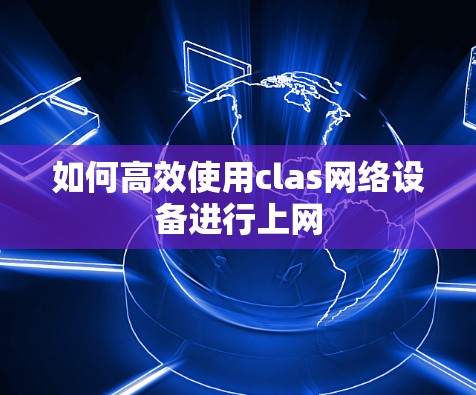 如何高效使用clas网络设备进行上网 如何高效使用clas网络设备进行上网