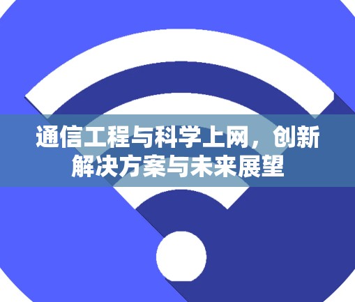 通信工程与科学上网,创新解决方案与未来展望 通信工程与科学上网,创新解决方案与未来展望