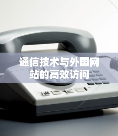 通信技术与外国网站的高效访问