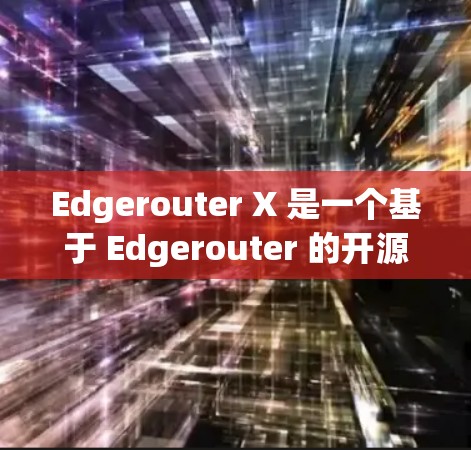 Edgerouter X 是一个基于 Edgerouter 的开源网络平台,主要用于云计算和数据处理。以下是对 Edgerouter X 科学上网功能的详细总结 Edgerouter X 是一个基于 Edgerouter 的开源网络平台,主要用于云计算和数据处理。以下是对 Edgerouter X 科学上网功能的详细总结