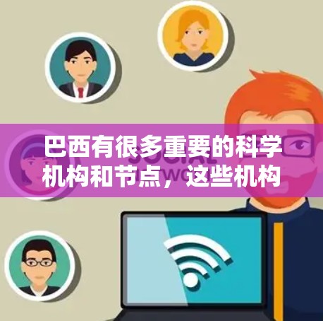 巴西有很多重要的科学机构和节点，这些机构通过网络获取科学信息和资源。以下是一些巴西的节点或研究机构