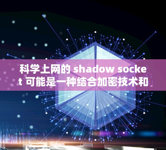 科学上网的 shadow socket 可能是一种结合加密技术和网络连接的协议,用于在科学环境中提供安全的数据传输和通信。以下是对这一概念的详细解释 科学上网的 shadow socket 可能是一种结合加密技术和网络连接的协议,用于在科学环境中提供安全的数据传输和通信。以下是对这一概念的详细解释
