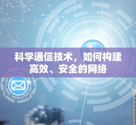 科学通信技术，如何构建高效、安全的网络
