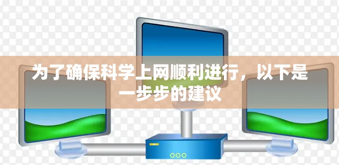 为了确保科学上网顺利进行，以下是一步步的建议
