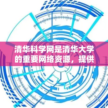 清华科学网是清华大学的重要网络资源,提供了丰富的课程、讲座和学习资料。以下是清华科学网中的一些科学网教程和学习资源 清华科学网是清华大学的重要网络资源,提供了丰富的课程、讲座和学习资料。以下是清华科学网中的一些科学网教程和学习资源