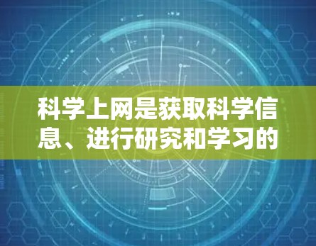 科学上网是获取科学信息、进行研究和学习的重要工具。以下是一些常用的科学上网网址和资源,涵盖了学术、研究、数据和工具等方面 科学上网是获取科学信息、进行研究和学习的重要工具。以下是一些常用的科学上网网址和资源,涵盖了学术、研究、数据和工具等方面