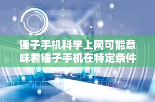锤子手机科学上网可能意味着锤子手机在特定条件下支持科学计算或科学应用,实现科学上网功能。以下是详细的解释 锤子手机科学上网可能意味着锤子手机在特定条件下支持科学计算或科学应用,实现科学上网功能。以下是详细的解释