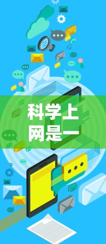 科学上网是一个强大的资源,能够帮助我们获取和理解科学知识,进行科学研究和学术讨论。以下是一些具体建议,帮助您充分利用科学上网 科学上网是一个强大的资源,能够帮助我们获取和理解科学知识,进行科学研究和学术讨论。以下是一些具体建议,帮助您充分利用科学上网