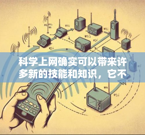 科学上网确实可以带来许多新的技能和知识,它不仅仅是为了获取信息,更是为了提升综合素质。以下是一些科学上网带来的好处 科学上网确实可以带来许多新的技能和知识,它不仅仅是为了获取信息,更是为了提升综合素质。以下是一些科学上网带来的好处