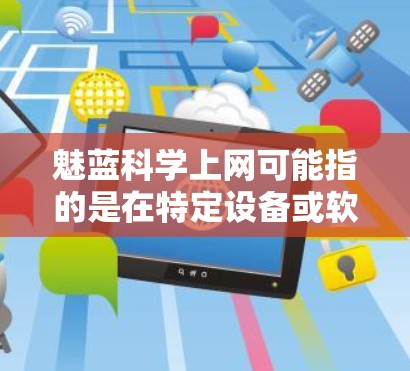 魅蓝科学上网可能指的是在特定设备或软件中使用科学方法或技术来高效进行上网。以下是关于如何科学上网的建议