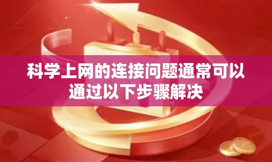 科学上网的连接问题通常可以通过以下步骤解决 科学上网的连接问题通常可以通过以下步骤解决