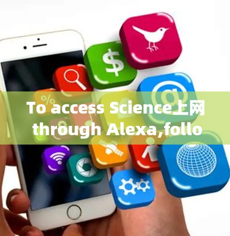 To access Science上网 through Alexa,follow these steps: To access Science上网 through Alexa,follow these steps: