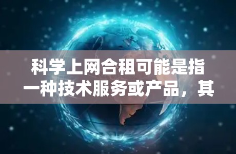 科学上网合租可能是指一种技术服务或产品,其中用户需要一起付费使用。以下是一些可能的解释和建议 科学上网合租可能是指一种技术服务或产品,其中用户需要一起付费使用。以下是一些可能的解释和建议