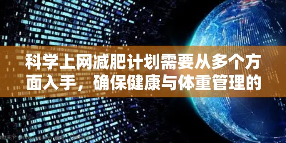 科学上网减肥计划需要从多个方面入手,确保健康与体重管理的平衡。以下是一个逐步的计划建议 科学上网减肥计划需要从多个方面入手,确保健康与体重管理的平衡。以下是一个逐步的计划建议