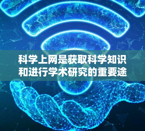 科学上网是获取科学知识和进行学术研究的重要途径。以下是一个系统化的指南,帮助你有效地利用科学上网资源 科学上网是获取科学知识和进行学术研究的重要途径。以下是一个系统化的指南,帮助你有效地利用科学上网资源