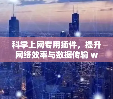 科学上网专用插件，提升网络效率与数据传输 wow