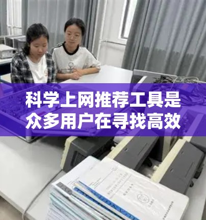 科学上网推荐工具是众多用户在寻找高效且功能强大的科学计算器或在线学习平台时可能会考虑的选项。以下是一些常见的推荐工具及其特点