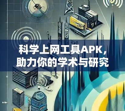 科学上网工具APK,助力你的学术与研究 科学上网工具APK,助力你的学术与研究