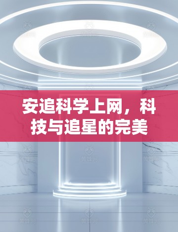 安追科学上网，科技与追星的完美融合