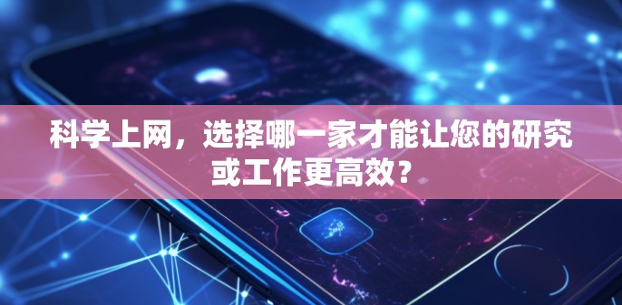 科学上网，选择哪一家才能让您的研究或工作更高效？