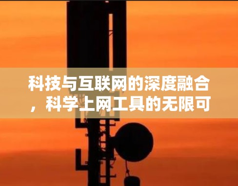 科技与互联网的深度融合,科学上网工具的无限可能 科技与互联网的深度融合,科学上网工具的无限可能