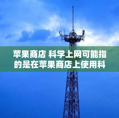 苹果商店 科学上网可能指的是在苹果商店上使用科学上网应用,该应用允许用户通过科学计算器进行各种计算和操作。以下是一些关于如何在苹果商店使用科学上网应用的步骤 苹果商店 科学上网可能指的是在苹果商店上使用科学上网应用,该应用允许用户通过科学计算器进行各种计算和操作。以下是一些关于如何在苹果商店使用科学上网应用的步骤