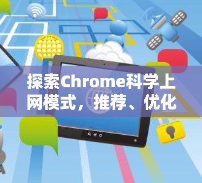 探索Chrome科学上网模式,推荐、优化与未来趋势 探索Chrome科学上网模式,推荐、优化与未来趋势