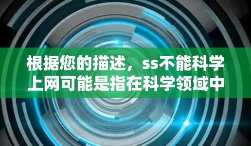 根据您的描述,ss不能科学上网可能是指在科学领域中,某些工具或设备在默认配置下无法正常运行,或者需要特定的设置才能使用。为了帮助您解决问题,建议您尝试以下步骤 根据您的描述,ss不能科学上网可能是指在科学领域中,某些工具或设备在默认配置下无法正常运行,或者需要特定的设置才能使用。为了帮助您解决问题,建议您尝试以下步骤