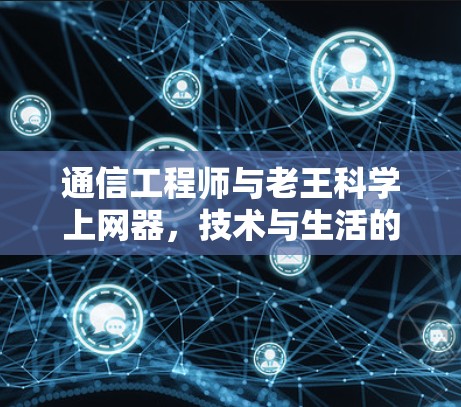 通信工程师与老王科学上网器，技术与生活的完美结合