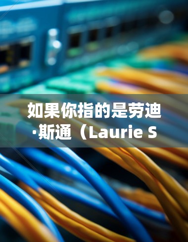 如果你指的是劳迪·斯通(Laurie Stowe)她是权力的游戏(Magnolias)的导演和编剧,但她的主要成就更多是作为创作者和演员出现的 如果你指的是劳迪·斯通(Laurie Stowe)她是权力的游戏(Magnolias)的导演和编剧,但她的主要成就更多是作为创作者和演员出现的