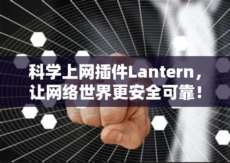 科学上网插件Lantern,让网络世界更安全可靠! 科学上网插件Lantern,让网络世界更安全可靠!