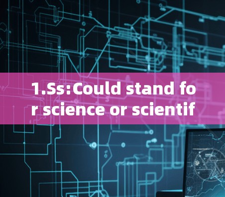 1.Ss:Could stand for science or scientific.It might be part of a specific field or niche. 1.Ss:Could stand for science or scientific.It might be part of a specific field or niche.