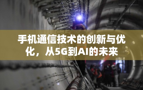 手机通信技术的创新与优化,从5G到AI的未来 手机通信技术的创新与优化,从5G到AI的未来
