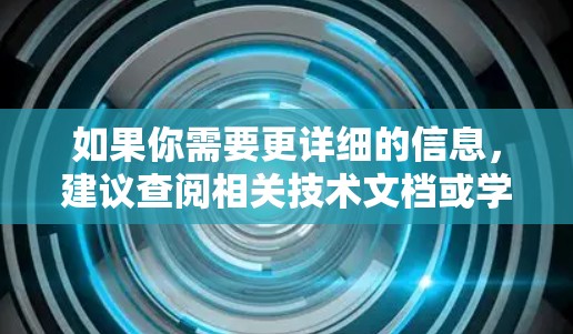 如果你需要更详细的信息,建议查阅相关技术文档或学术论文,以获取准确的解释 如果你需要更详细的信息,建议查阅相关技术文档或学术论文,以获取准确的解释
