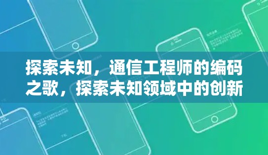 探索未知,通信工程师的编码之歌,探索未知领域中的创新与机遇 探索未知,通信工程师的编码之歌,探索未知领域中的创新与机遇