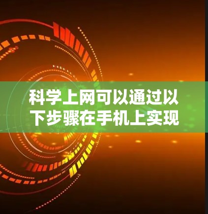 科学上网可以通过以下步骤在手机上实现 科学上网可以通过以下步骤在手机上实现