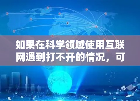如果在科学领域使用互联网遇到打不开的情况，可能是由于网络不稳定、防火墙设置不当、软件故障或资源访问权限问题。以下是一些可能的解决方案