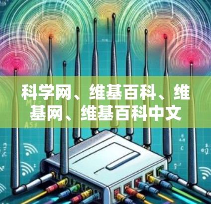 科学网、维基百科、维基网、维基百科中文版,以及维基百科英文版都是非常值得推荐的科学上网资源。这些网站涵盖了广泛的科学知识、期刊资源、科普内容以及专业的学术支持,适合不同层次和兴趣的用户 科学网、维基百科、维基网、维基百科中文版,以及维基百科英文版都是非常值得推荐的科学上网资源。这些网站涵盖了广泛的科学知识、期刊资源、科普内容以及专业的学术支持,适合不同层次和兴趣的用户