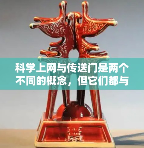 科学上网与传送门是两个不同的概念，但它们都与现代信息技术和特定领域有关。以下是对这两个概念的详细解释
