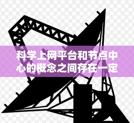 科学上网平台和节点中心的概念之间存在一定的关联,但需要更深入的分析才能明确它们的联系和区别。以下是对两者关系的逐步解释 科学上网平台和节点中心的概念之间存在一定的关联,但需要更深入的分析才能明确它们的联系和区别。以下是对两者关系的逐步解释