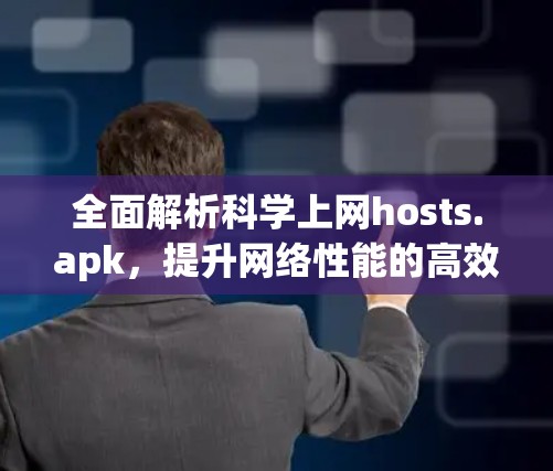 全面解析科学上网hosts.apk,提升网络性能的高效解决方案 全面解析科学上网hosts.apk,提升网络性能的高效解决方案