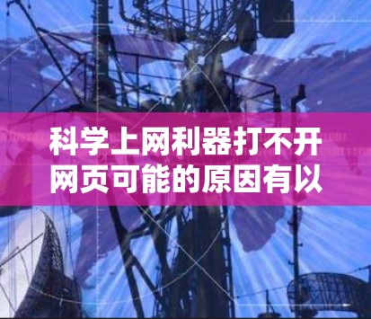 科学上网利器打不开网页可能的原因有以下几点