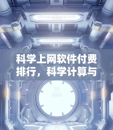 科学上网软件付费排行，科学计算与学术研究的挑战与解决方案