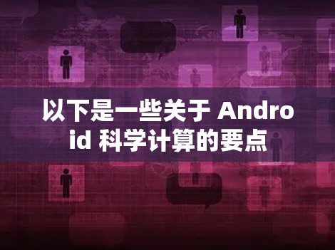 以下是一些关于 Android 科学计算的要点