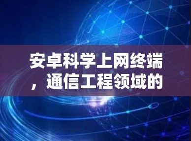 安卓科学上网终端，通信工程领域的创新与应用