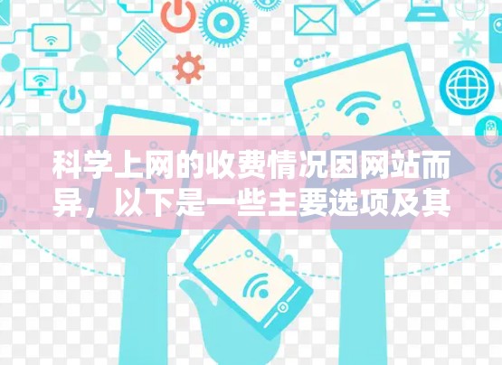 科学上网的收费情况因网站而异，以下是一些主要选项及其费用比较