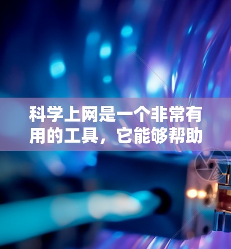科学上网是一个非常有用的工具，它能够帮助你在科学领域中深入学习和探索知识。以下是一些科学上网的详细应用和使用建议